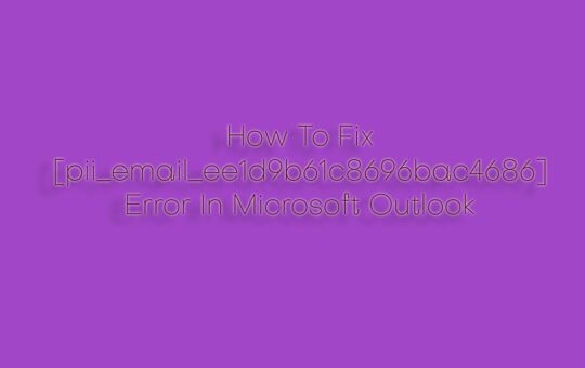 How To Fix [pii_email_ee1d9b61c8696bac4686] Error In Microsoft Outlook