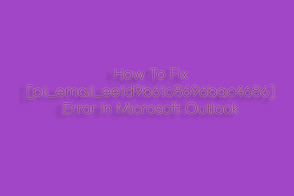 How To Fix [pii_email_ee1d9b61c8696bac4686] Error In Microsoft Outlook